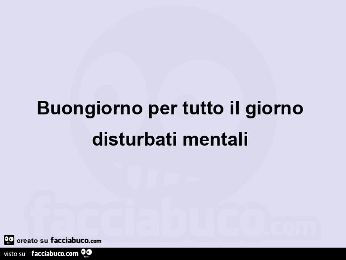 Buongiorno per tutto il giorno disturbati mentali