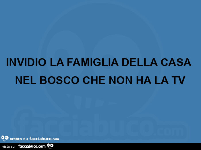 Invidio la famiglia della casa nel bosco che non ha la tv