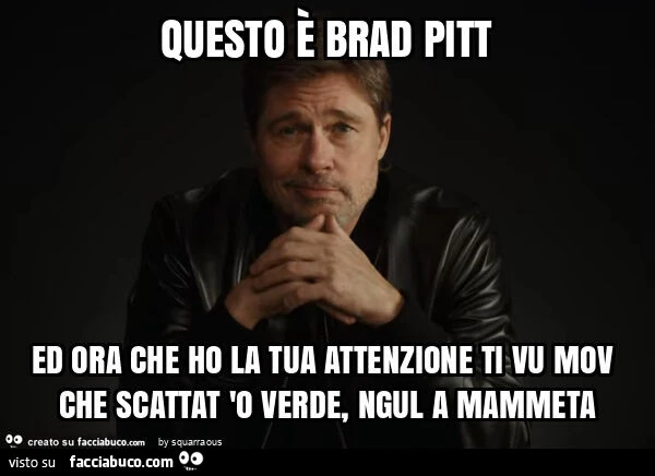Questo è brad pitt ed ora che ho la tua attenzione ti vu mov che scattat 'o verde, ngul a mammeta