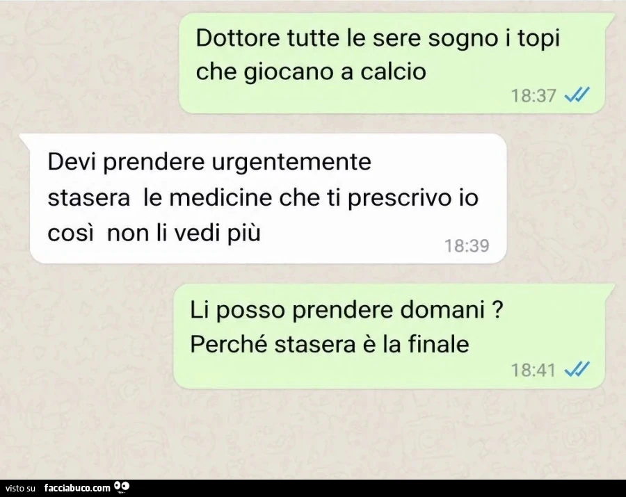 Dottore tutte le sere sogno i topi che giocano a calcio. Devi prendere urgentemente stasera le medicine che ti prescrivo io così non li vedi più. Li posso prendere domani? Perché stasera è la finale