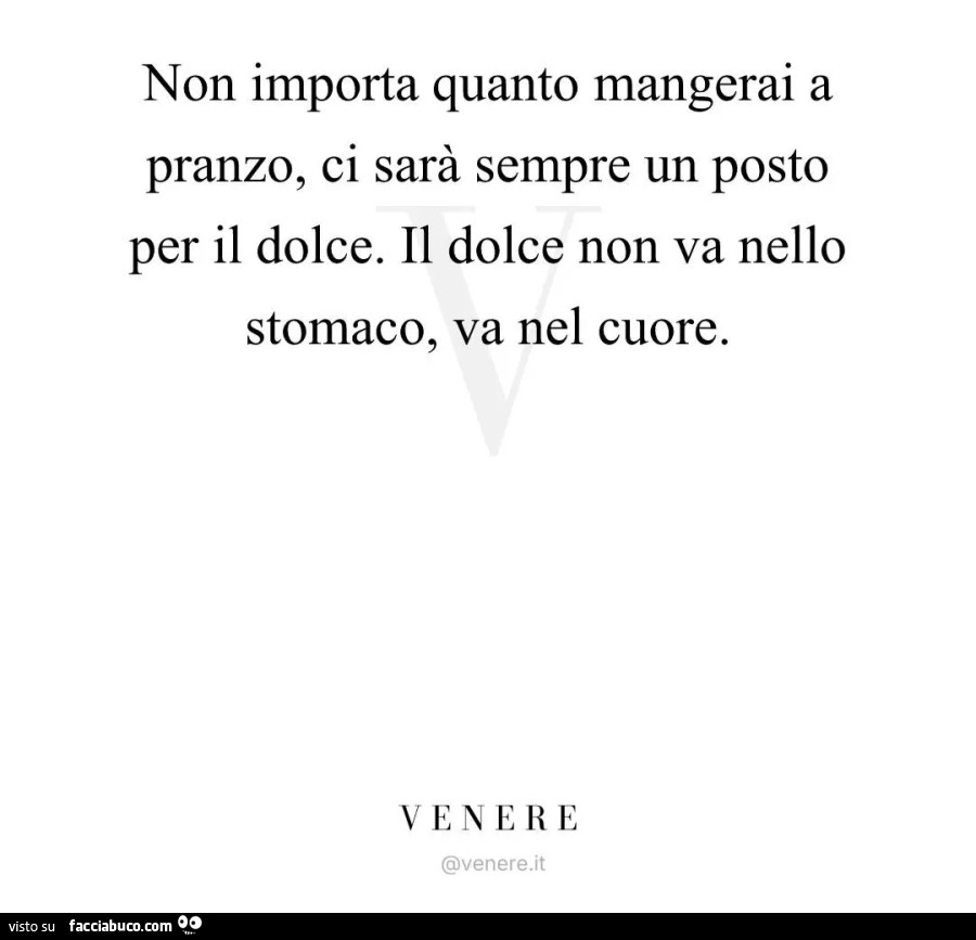 Non importa quanto mangerai a pranzo, ci sarร sempre un posto per il dolce. Il dolce non va nello stomaco, va nel cuore