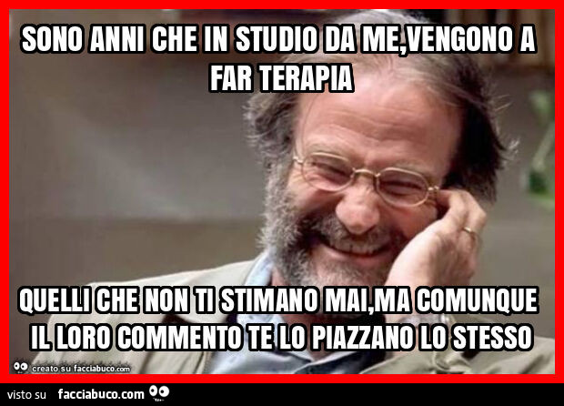 Sono anni che in studio da me, vengono a far terapia quelli che non ti stimano mai, ma comunque il loro commento te lo piazzano lo stesso