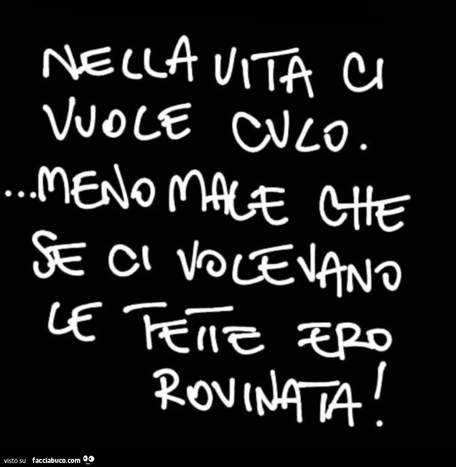 Nella vita ci vuole culo. Meno male che se ci volevano le tette ero rovinata