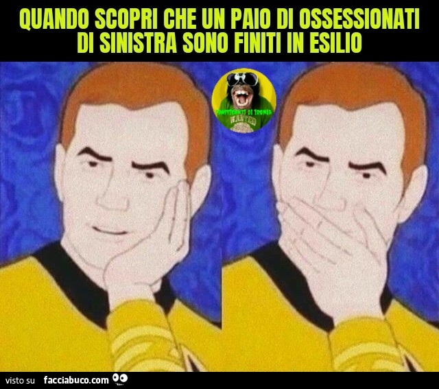 Quando scopri che un paio di ossessionati di sinistra sono finiti in esilio