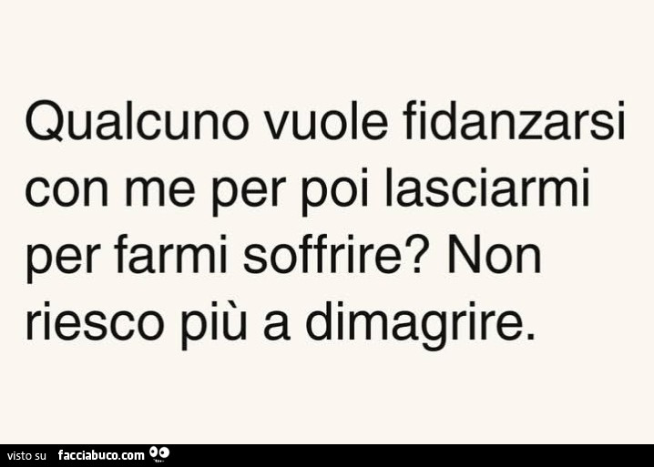 Qualcuno vuole fidanzarsi con me per poi lasciarmi per farmi soffrire? Non riesco più a dimagrire