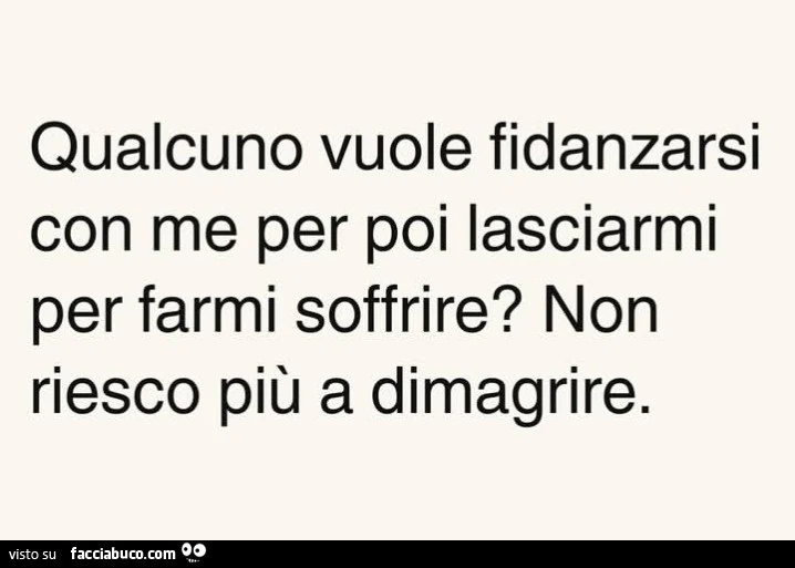 Qualcuno vuole fidanzarsi con me per poi lasciarmi per farmi soffrire? Non riesco piรน a dimagrire