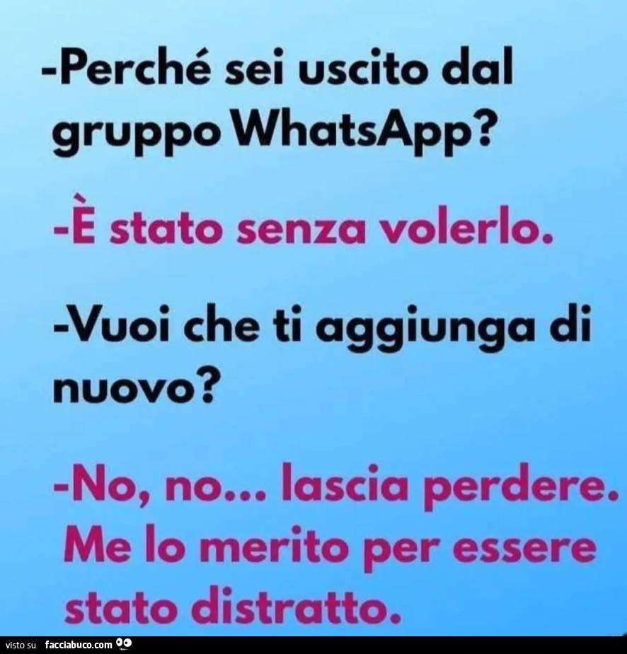 Perché sei uscito dal gruppo WhatsApp? - Stato senza volerlo. -Vuoi che ti aggiunga di nuovo? -No, no&hellip; lascia perdere. Me lo merito per essere stato distratto