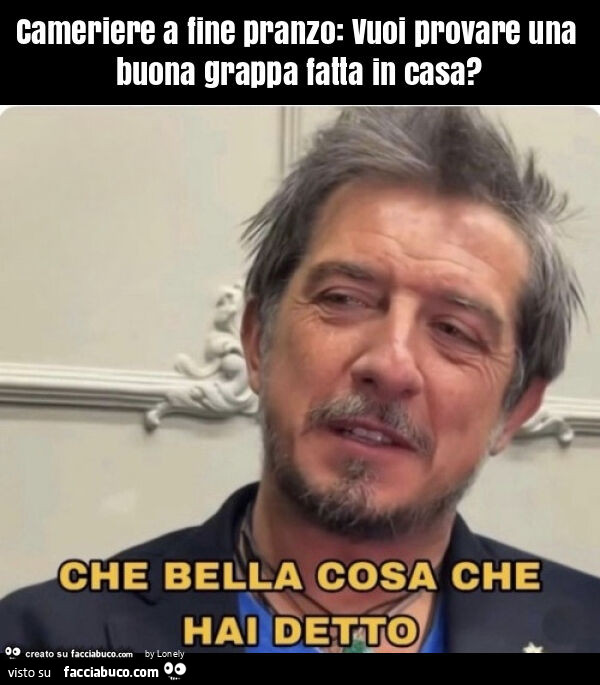 Cameriere a fine pranzo: vuoi provare una buona grappa fatta in casa?