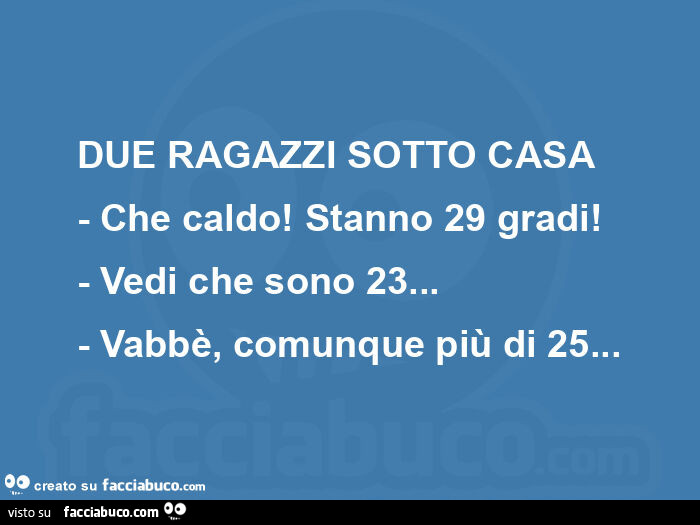 Due ragazzi sotto casa - che caldo! Stanno 29 gradi!   - Vedi che sono 23&hellip; - vabbè, comunque più di 25