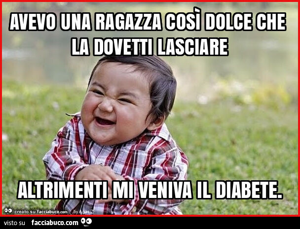 Avevo una ragazza così dolce che la dovetti lasciare altrimenti mi veniva il diabete