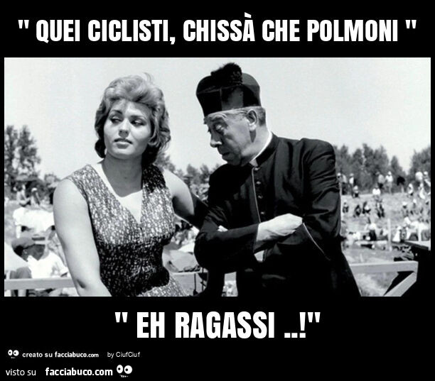 " quei ciclisti, chissà che polmoni " " eh ragassi. ! "