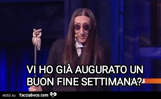 VI ho già augurato un buon fine settimana?