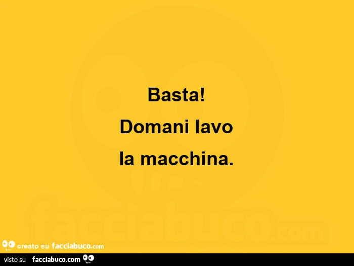Basta! Domani lavo la macchina
