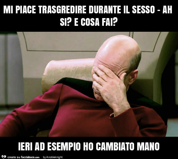 Mi piace trasgredire durante il sesso - ah si? E cosa fai? Ieri ad esempio ho cambiato mano