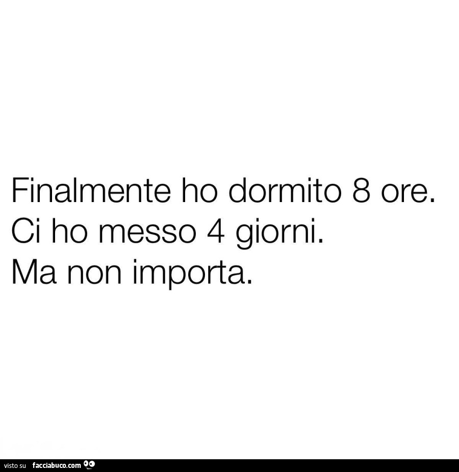 Finalmente ho dormito 8 ore. Ci ho messo 4 giorni. Ma non importa