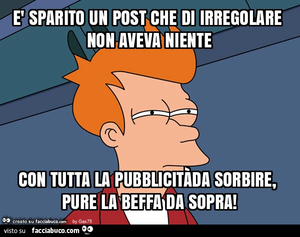 È sparito un post che di irregolare non aveva niente con tutta la pubblicitàda sorbire, pure la beffa da sopra
