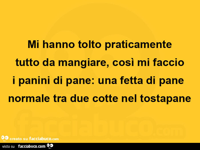 Mi hanno tolto praticamente tutto da mangiare, così mi faccio i panini di pane: una fetta di pane normale tra due cotte nel tostapane