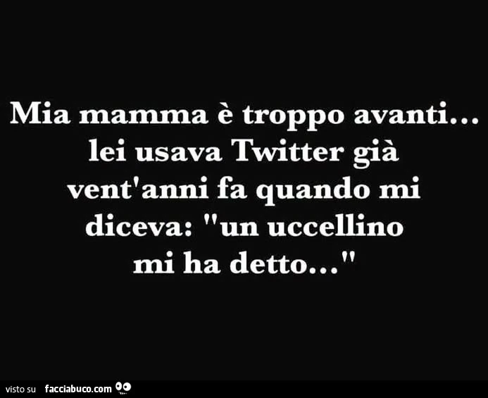 Mia mamma รจ troppo avanti… lei usava twitter giร vent'anni fa quando mi diceva: un uccellino mi ha detto