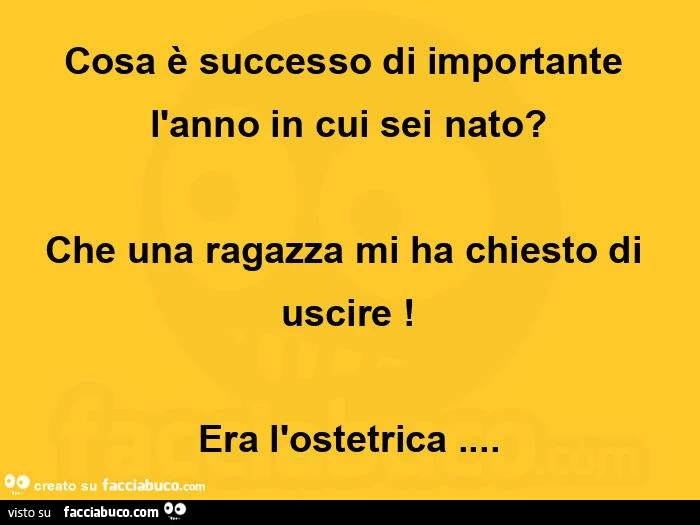 Cosa è successo di importante l'anno in cui sei nato? Che una ragazza mi ha chiesto di uscire! Era l'ostetrica