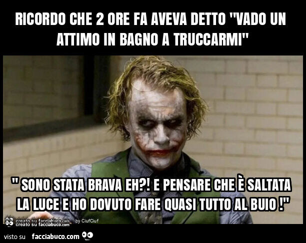 Ricordo che 2 ore fa aveva detto "vado un attimo in bagno a truccarmi"
