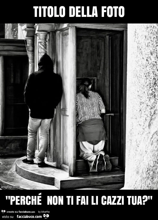 Titolo della foto "perché non ti fai li cazzi tua? "