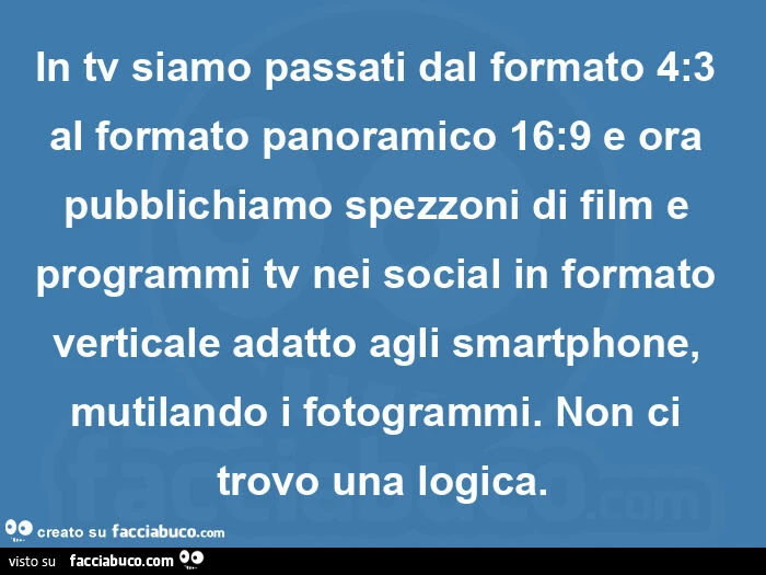 In tv siamo passati dal formato 4: 3 al formato panoramico 16: 9 e ora pubblichiamo spezzoni di film e programmi tv nei social in formato verticale adatto agli smartphone, mutilando i fotogrammi. Non ci trovo una logica