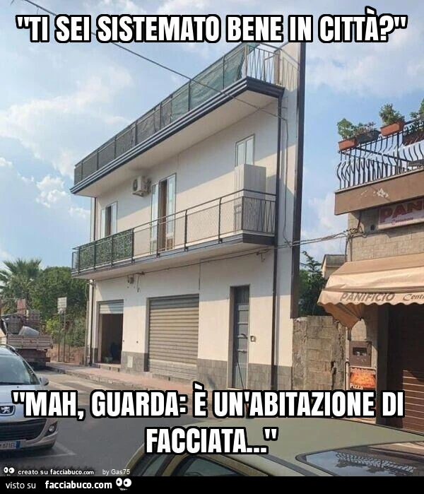 "ti sei sistemato bene in città? " "Mah, guarda: è un'abitazione di facciata… "