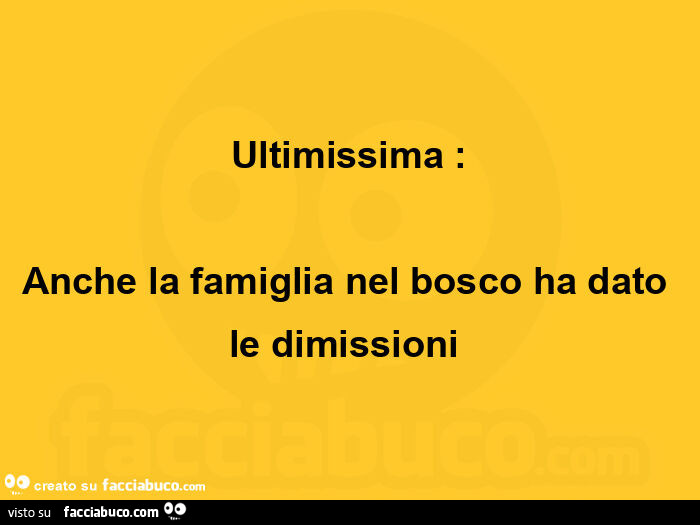 Ultimissima: anche la famiglia nel bosco ha dato le dimissioni 