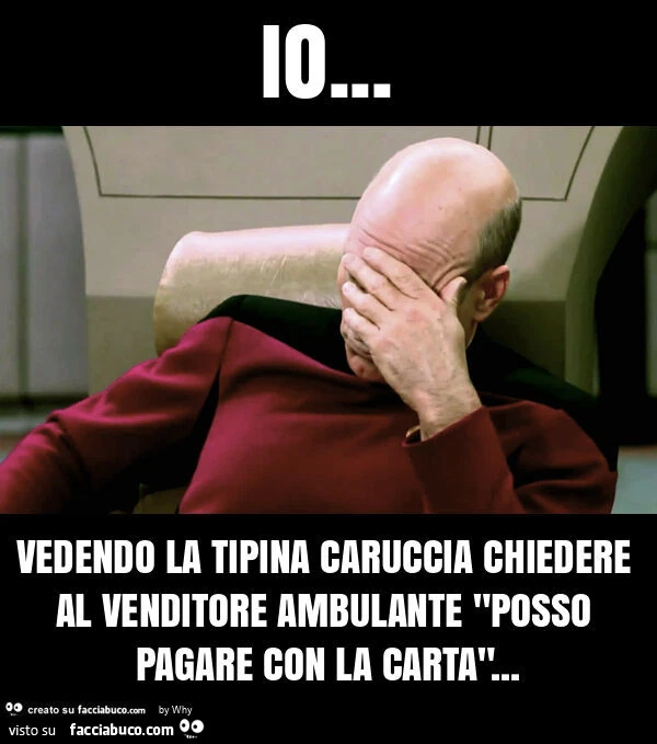 Io… vedendo la tipina caruccia chiedere al venditore ambulante "posso pagare con la carta"
