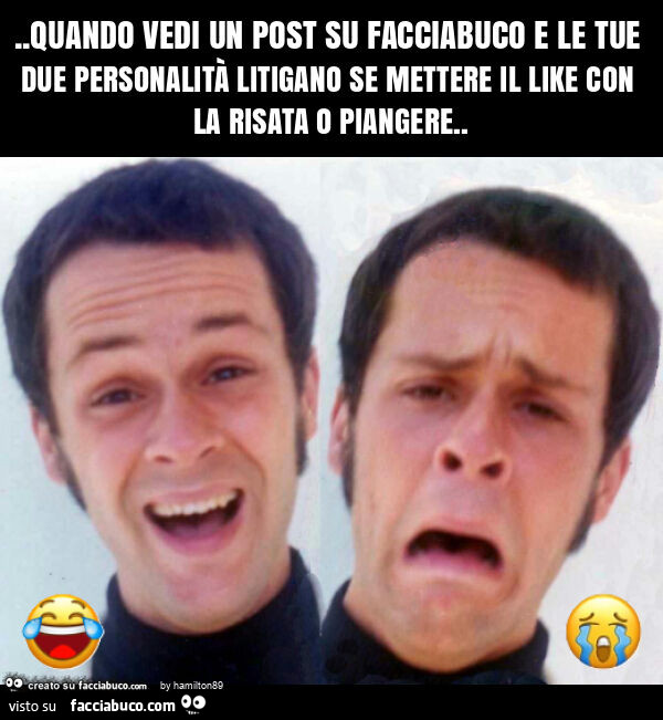 Quando vedi un post su facciabuco e le tue due personalità litigano se mettere il like con la risata o piangere