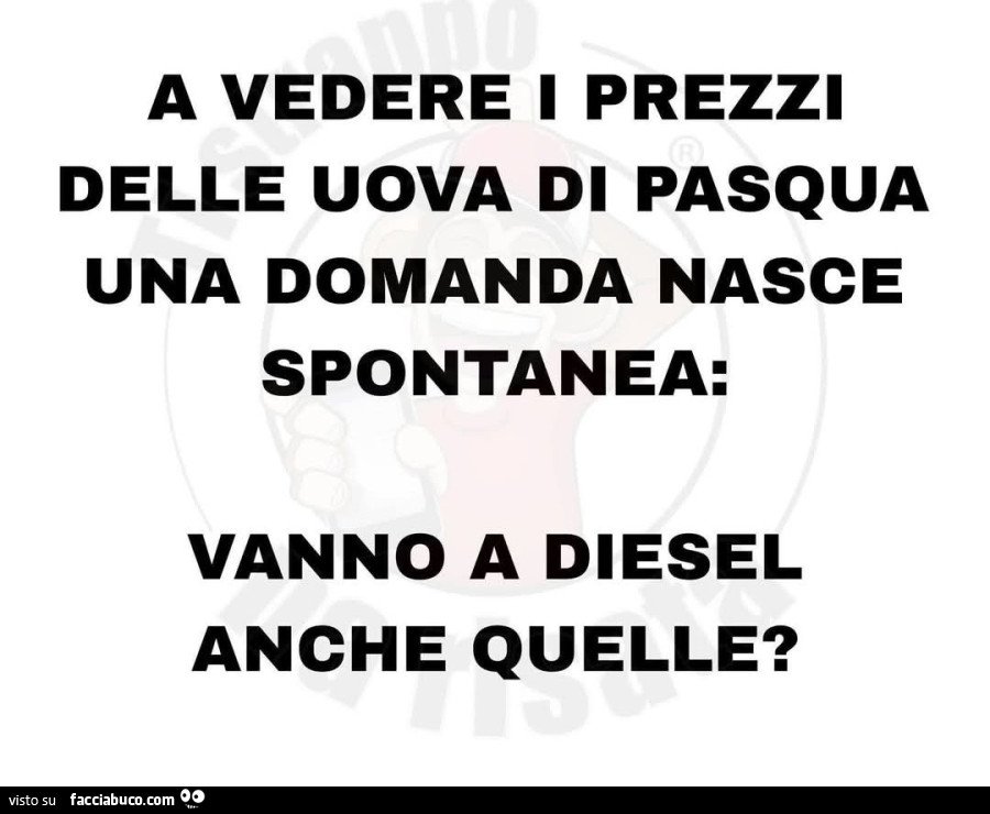 A vedere i prezzi delle uova di pasqua una domanda nasce spontanea: vanno a diesel anche quelle?