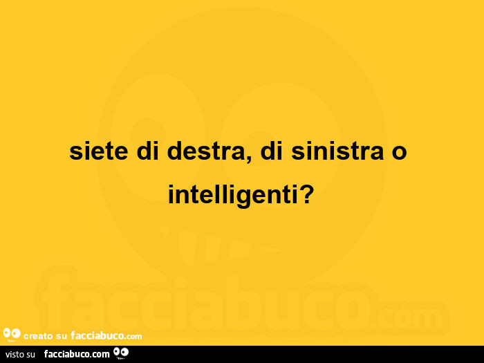 Siete di destra, di sinistra o intelligenti?