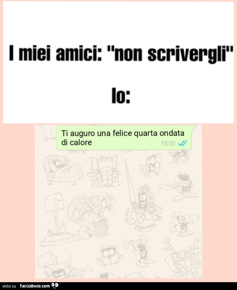 I miei amici: non scrivergli. Io: ti auguro una felice quarta ondata di calore