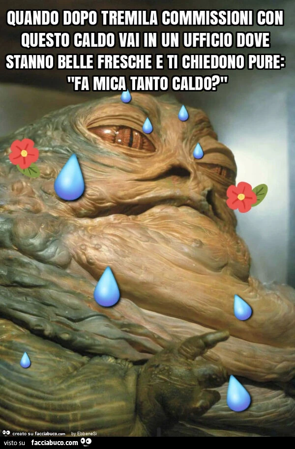 Quando dopo tremila commissioni con questo caldo vai in un ufficio dove stanno belle fresche e ti chiedono pure: "fa mica tanto caldo? "