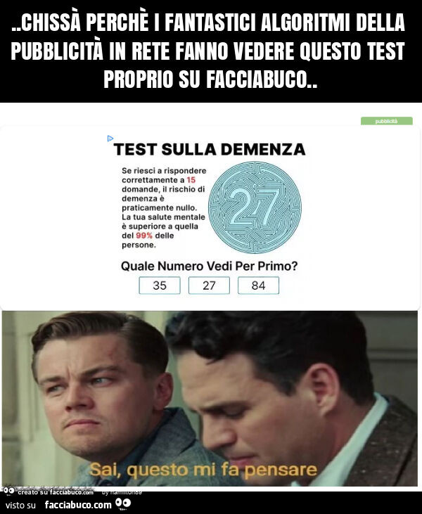 Chissà perchè i fantastici algoritmi della pubblicità in rete fanno vedere questo test proprio su facciabuco