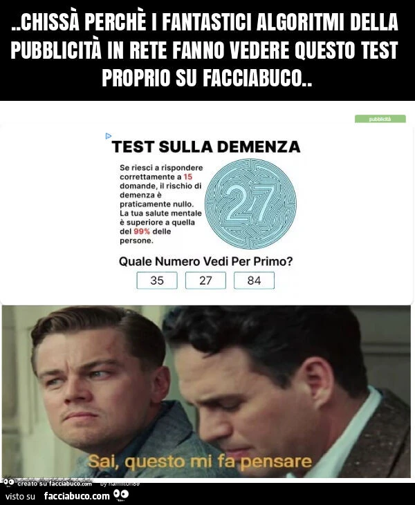 Chissà perchè i fantastici algoritmi della pubblicità in rete fanno vedere questo test proprio su facciabuco