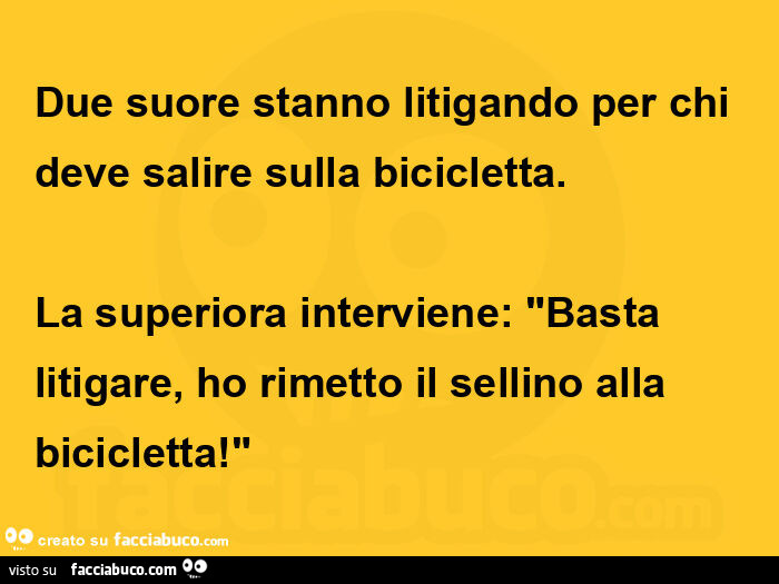 Due suore stanno litigando per chi deve salire sulla bicicletta. La superiora interviene: basta litigare, ho rimetto il sellino alla bicicletta