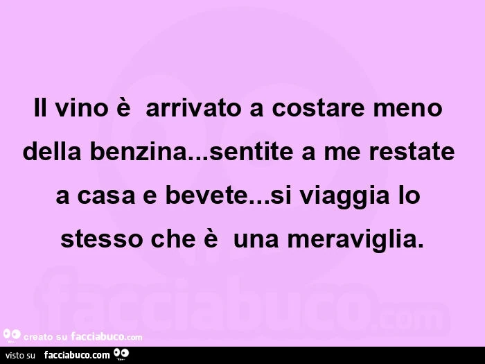 Il vino è  arrivato a costare meno della benzina&hellip; sentite a me restate a casa e bevete&hellip; si viaggia lo stesso che è  una meraviglia