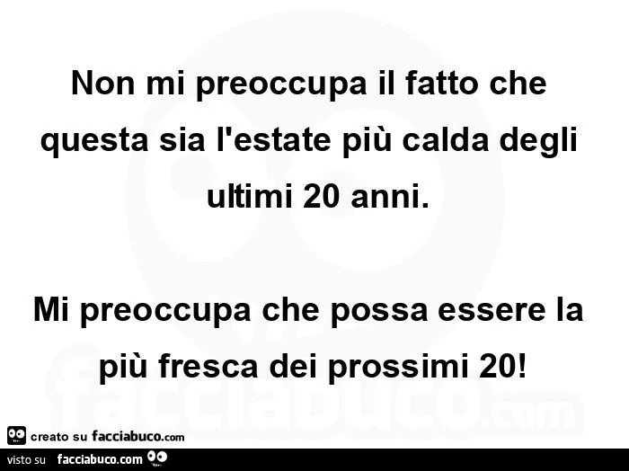Non mi preoccupa il fatto che questa sia l'estate più calda degli ulimi 20 anni. Mi preoccupa che possa essere la più fresca dei prossimi 20