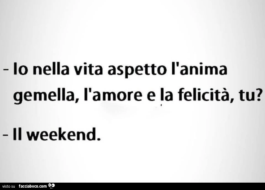 Io nella vita aspetto l'anima gemella, l'amore e la felicità, tu? Il weekend