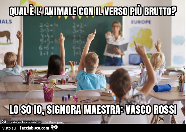 Qual è l' animale con il verso più brutto? Lo so io, signora maestra: vasco rossi