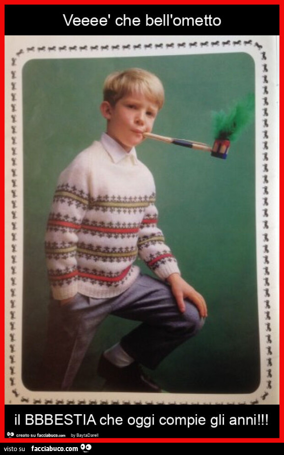 Veeeè che bell'ometto il bbbestia che oggi compie gli anni