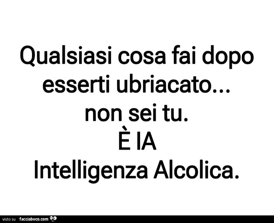 Qualsiasi cosa fai dopo esserti ubriacato… non sei tu. ร Intelligenza alcolica