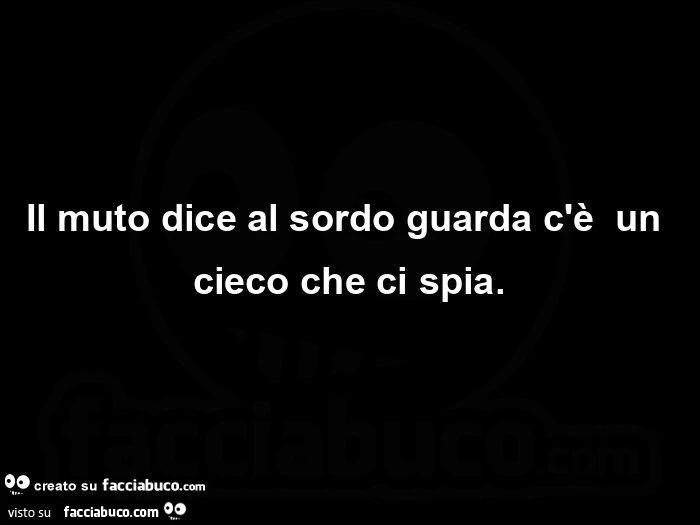 Il muto dice al sordo guarda c'è  un cieco che ci spia