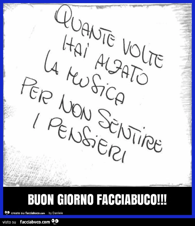 Quante volte hai alzato la musica per non sentire i pensieri. Buon giorno facciabuco