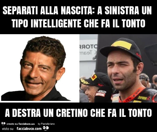 Separati alla nascita: a sinistra un tipo intelligente che fa il tonto a destra un cretino che fa il tonto
