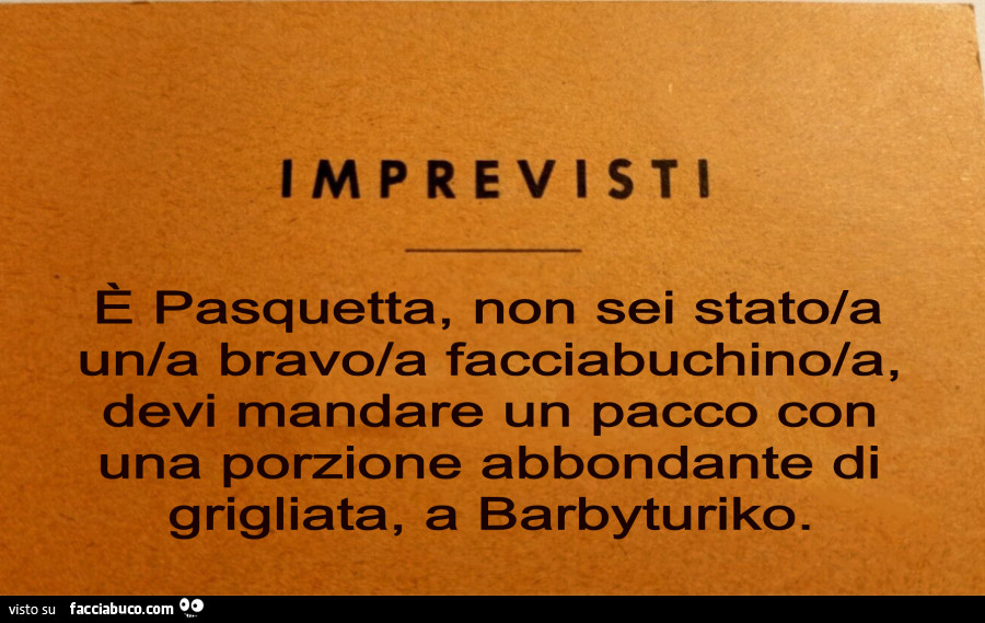 Imprevisti. È Pasquetta, non sei stato/a un/a bravo/a facciabuchino/a, devi mandare un pacco con una porzione abbondante di grigliata, a barbyturiko