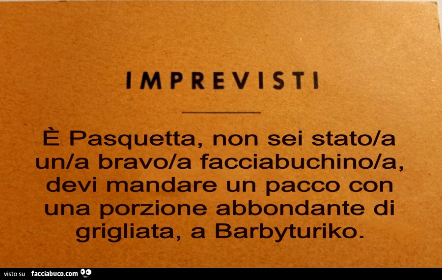 Imprevisti. ร Pasquetta, non sei stato/a un/a bravo/a facciabuchino/a, devi mandare un pacco con una porzione abbondante di grigliata, a barbyturiko