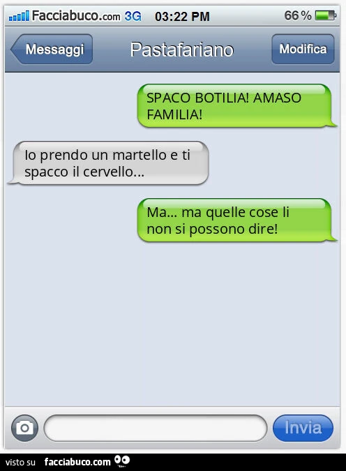 SPACO BOTILIA! AMASO FAMILIA! Io prendo un martello e ti spacco il cervello&hellip; Ma&hellip; ma quelle cose li non si possono dire
