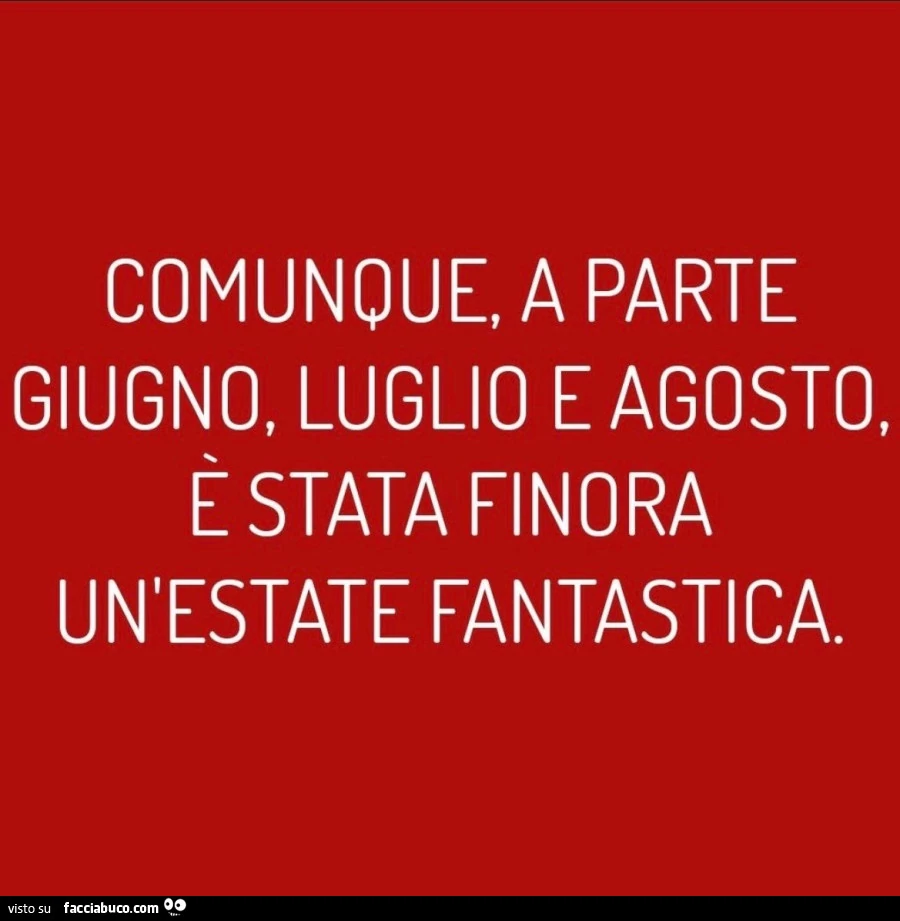 Comunque, a parte giugno, luglio e agosto, è stata finora un'estate fantastica
